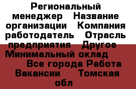 Региональный менеджер › Название организации ­ Компания-работодатель › Отрасль предприятия ­ Другое › Минимальный оклад ­ 40 000 - Все города Работа » Вакансии   . Томская обл.